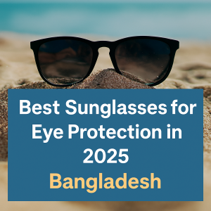 Best Sunglasses for eye protection in 2025 Bangladesh